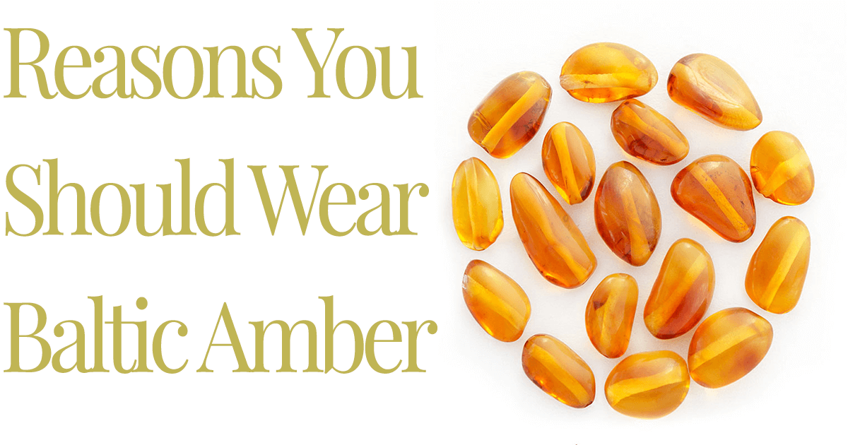Reasons You Should Wear Baltic Amber